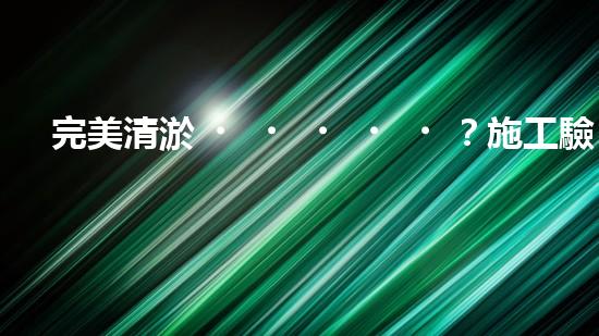 完美清淤？施工驗(yàn)收規(guī)范你真的懂嗎？